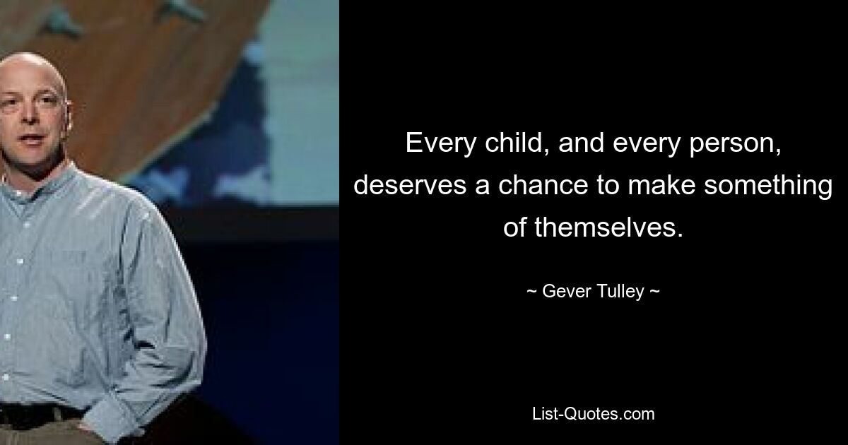 Every child, and every person, deserves a chance to make something of themselves. — © Gever Tulley