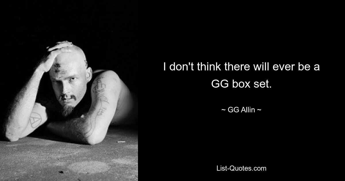 I don't think there will ever be a GG box set. — © GG Allin