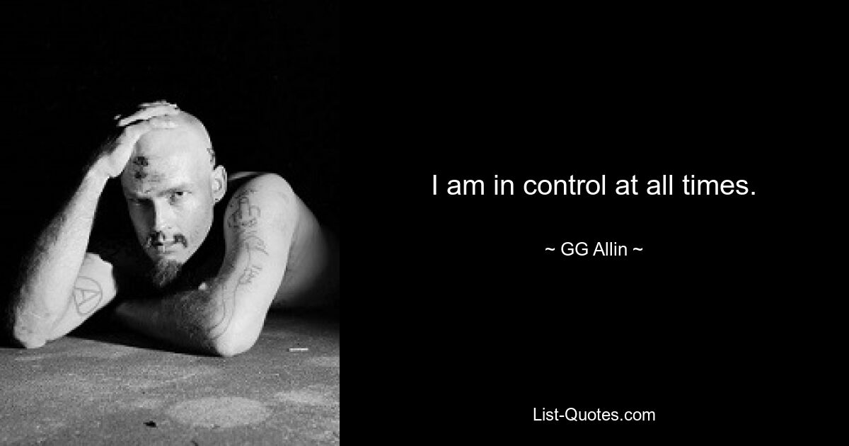 I am in control at all times. — © GG Allin