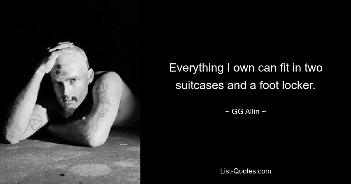 Everything I own can fit in two suitcases and a foot locker. — © GG Allin