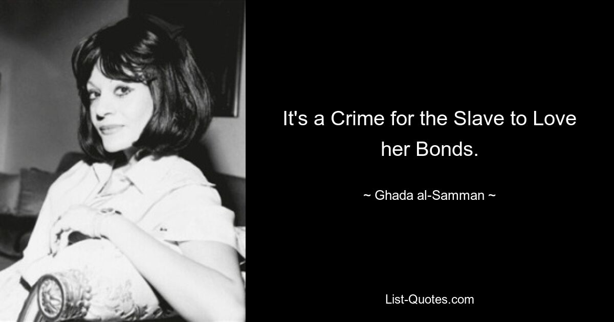 It's a Crime for the Slave to Love her Bonds. — © Ghada al-Samman