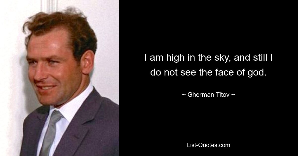 I am high in the sky, and still I do not see the face of god. — © Gherman Titov