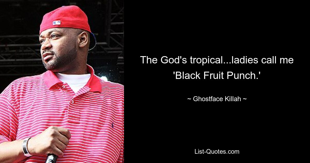 The God's tropical...ladies call me 'Black Fruit Punch.' — © Ghostface Killah