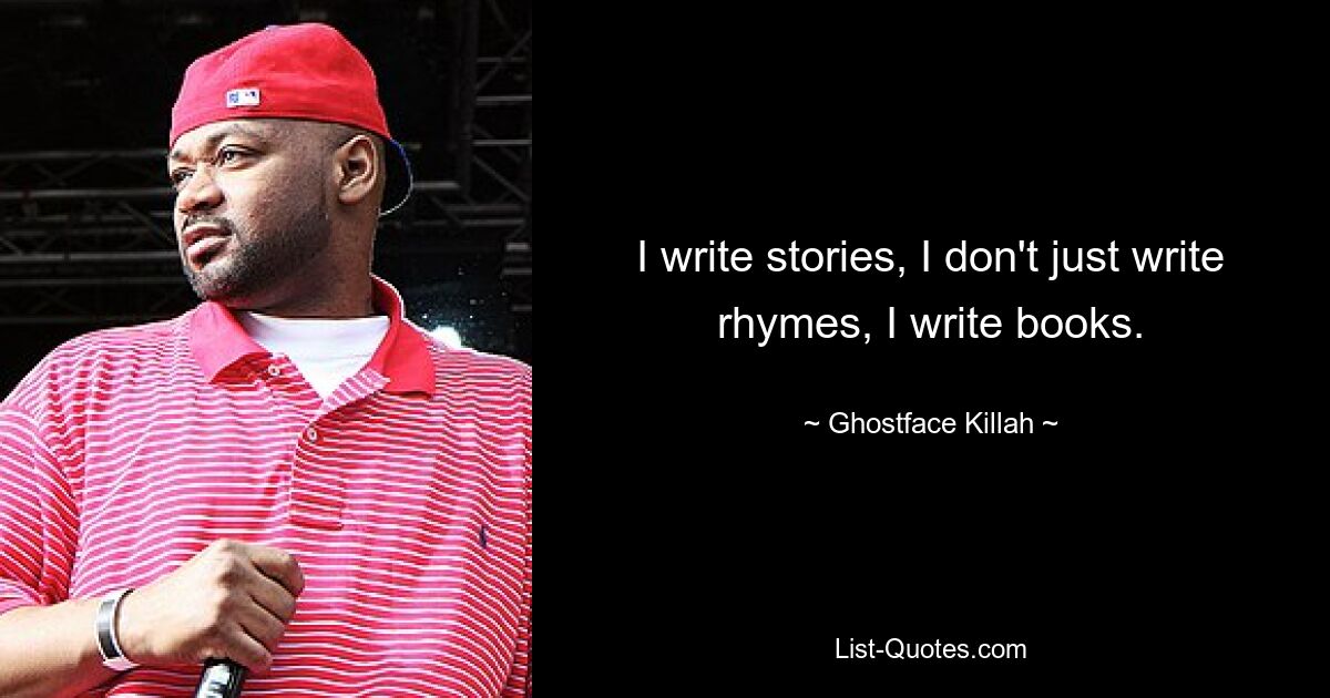 I write stories, I don't just write rhymes, I write books. — © Ghostface Killah