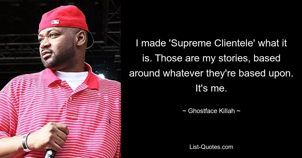 I made 'Supreme Clientele' what it is. Those are my stories, based around whatever they're based upon. It's me. — © Ghostface Killah