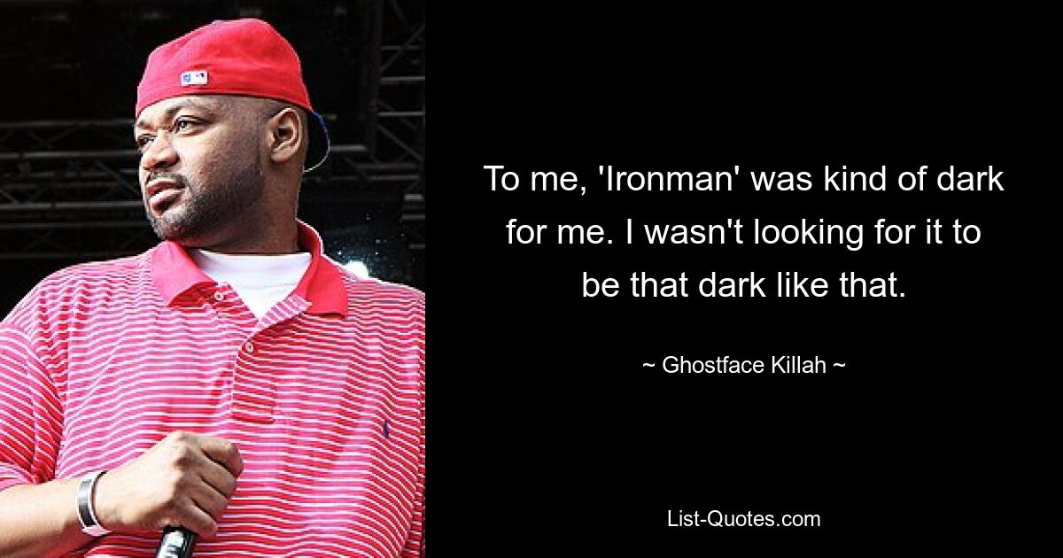 To me, 'Ironman' was kind of dark for me. I wasn't looking for it to be that dark like that. — © Ghostface Killah