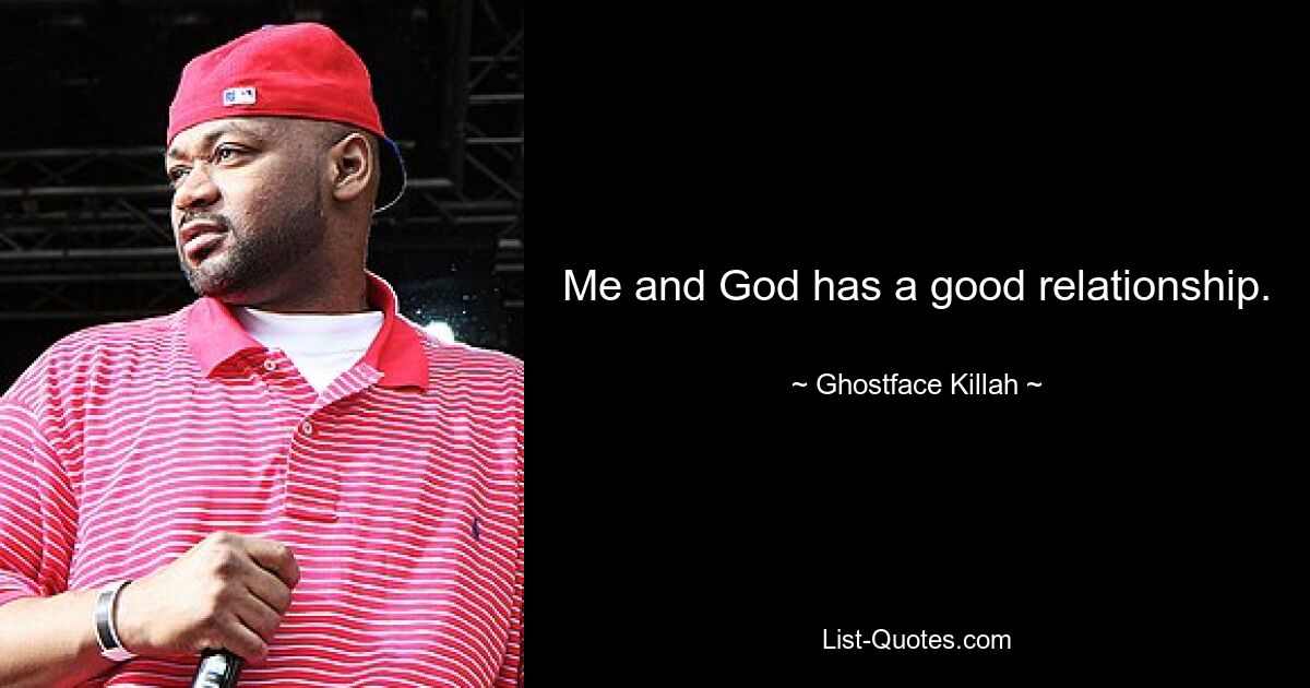 Me and God has a good relationship. — © Ghostface Killah