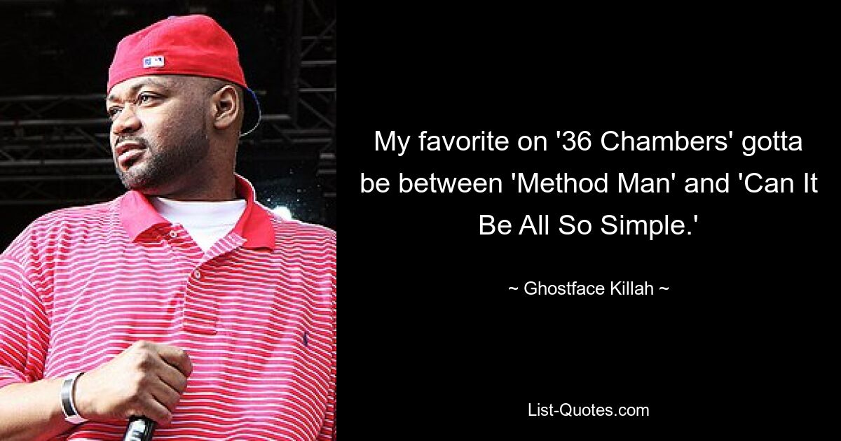 My favorite on '36 Chambers' gotta be between 'Method Man' and 'Can It Be All So Simple.' — © Ghostface Killah