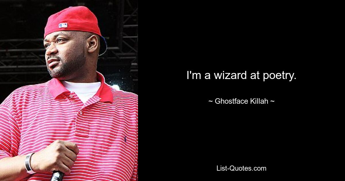 I'm a wizard at poetry. — © Ghostface Killah