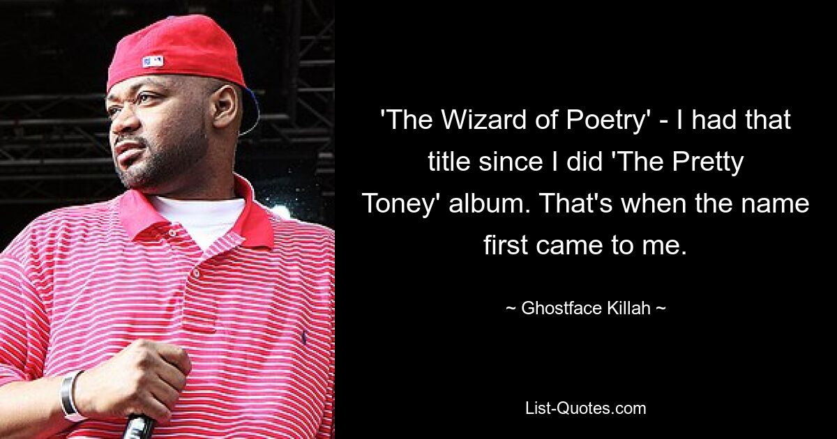 'The Wizard of Poetry' - I had that title since I did 'The Pretty Toney' album. That's when the name first came to me. — © Ghostface Killah