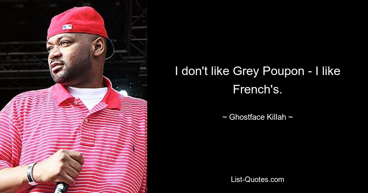 I don't like Grey Poupon - I like French's. — © Ghostface Killah