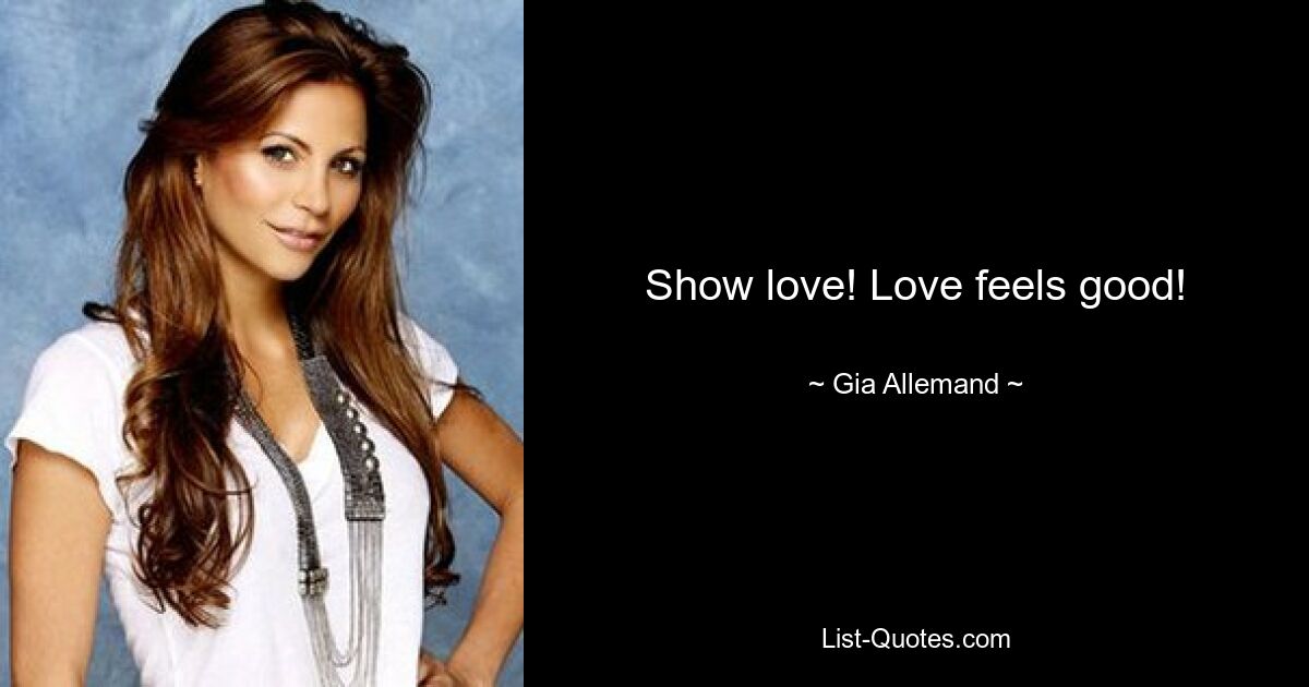 Show love! Love feels good! — © Gia Allemand