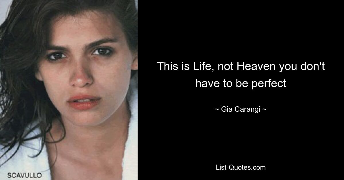 This is Life, not Heaven you don't have to be perfect — © Gia Carangi