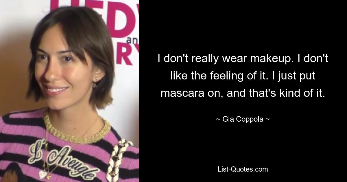 I don't really wear makeup. I don't like the feeling of it. I just put mascara on, and that's kind of it. — © Gia Coppola