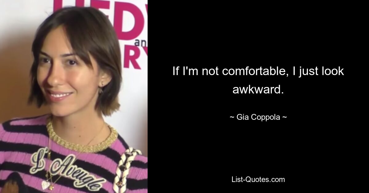 If I'm not comfortable, I just look awkward. — © Gia Coppola