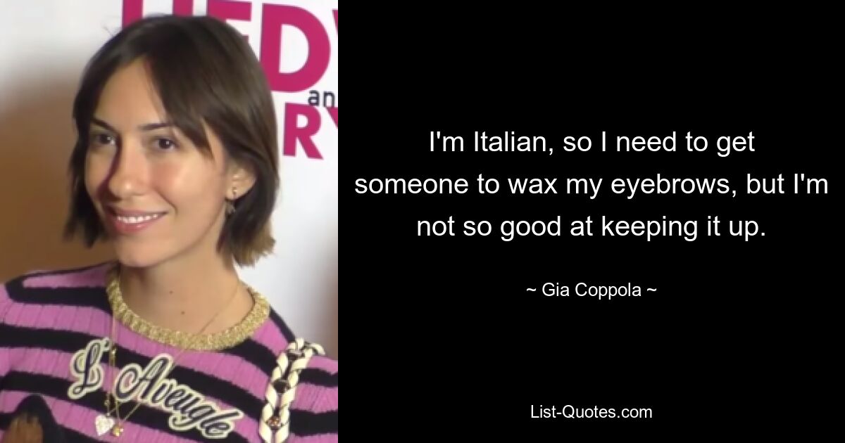 I'm Italian, so I need to get someone to wax my eyebrows, but I'm not so good at keeping it up. — © Gia Coppola