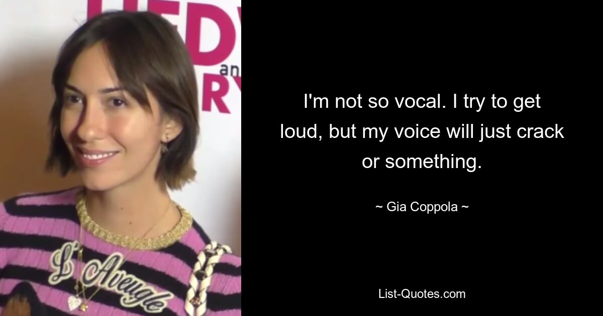 I'm not so vocal. I try to get loud, but my voice will just crack or something. — © Gia Coppola