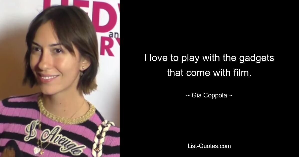 I love to play with the gadgets that come with film. — © Gia Coppola