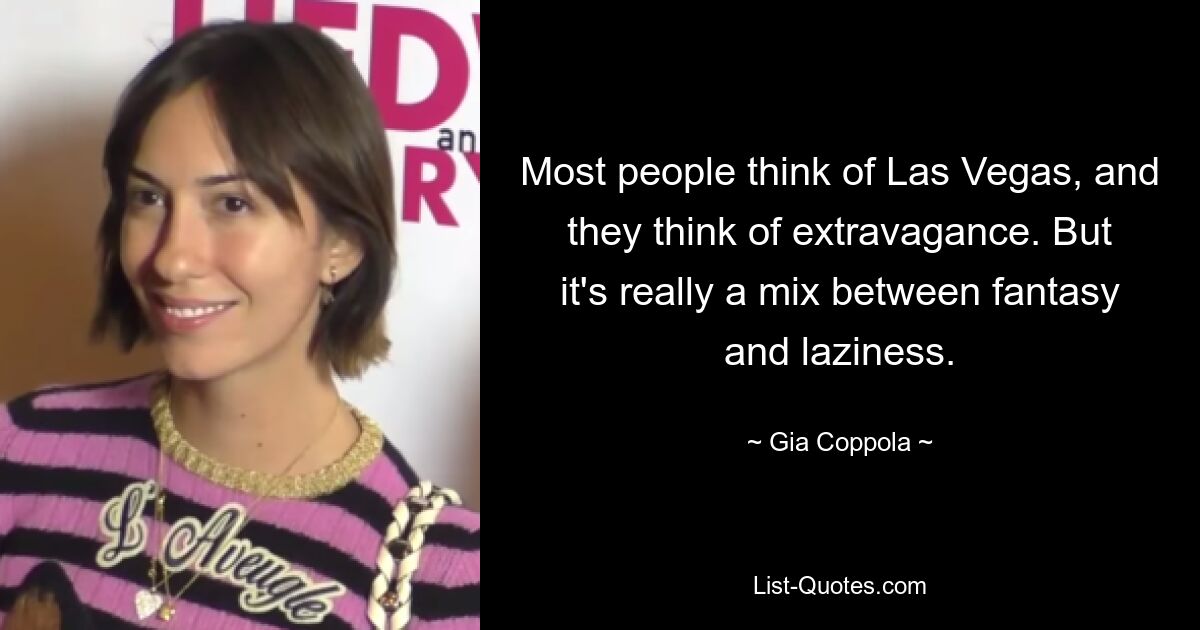 Most people think of Las Vegas, and they think of extravagance. But it's really a mix between fantasy and laziness. — © Gia Coppola