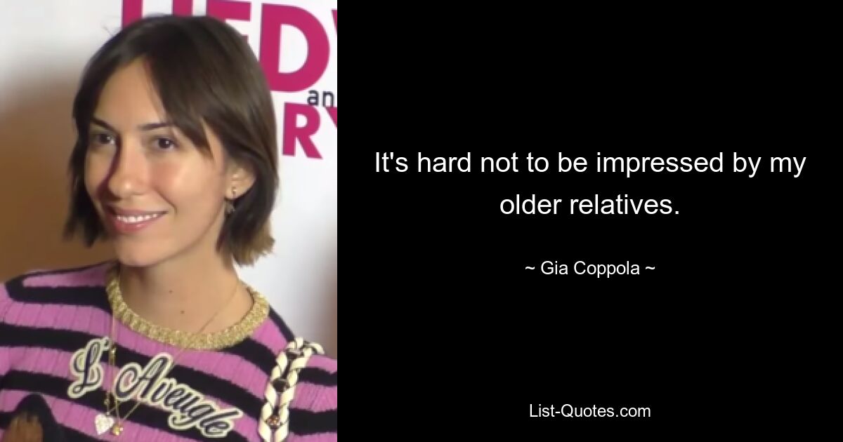 It's hard not to be impressed by my older relatives. — © Gia Coppola