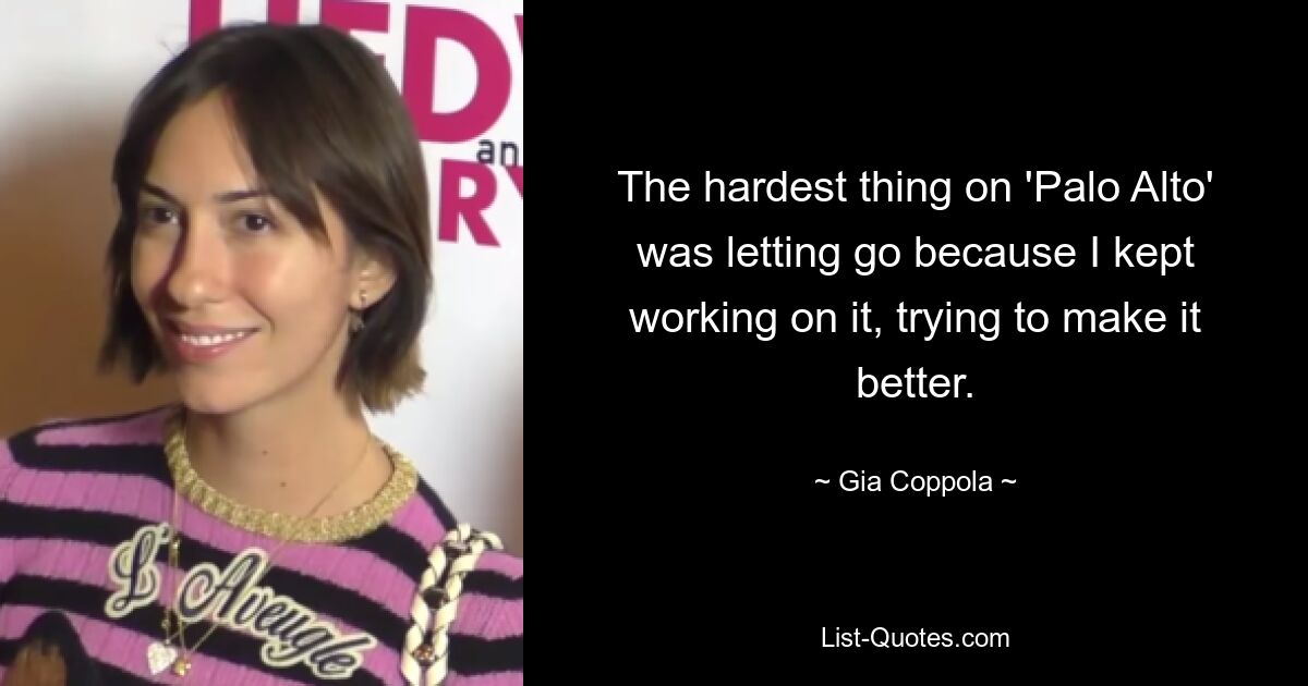 The hardest thing on 'Palo Alto' was letting go because I kept working on it, trying to make it better. — © Gia Coppola