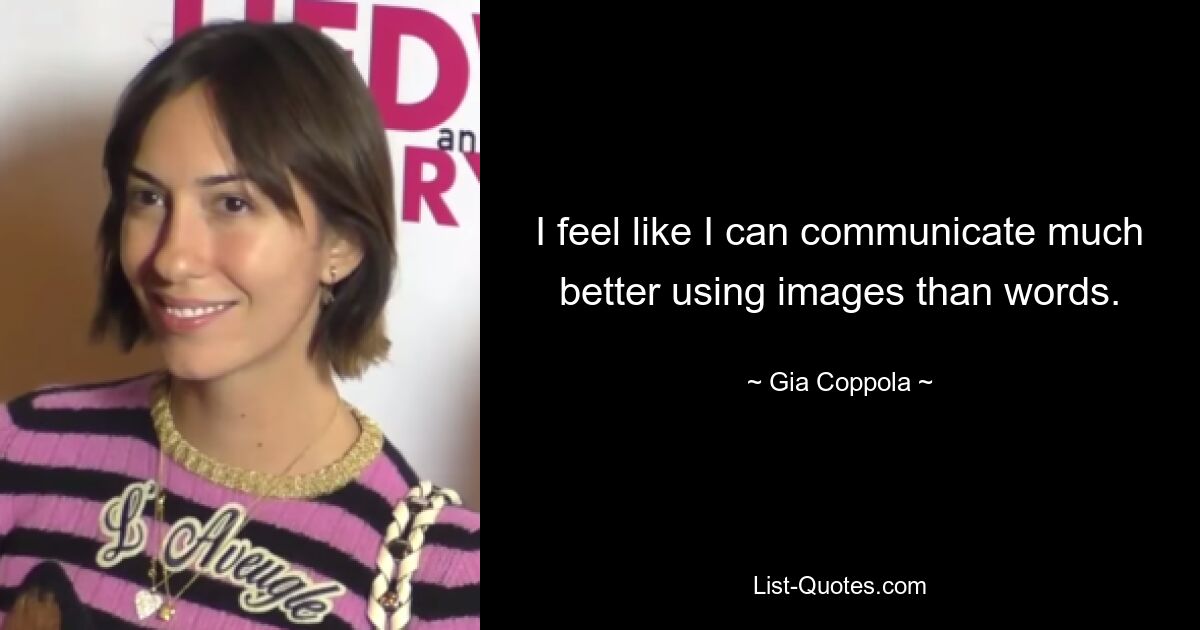 I feel like I can communicate much better using images than words. — © Gia Coppola