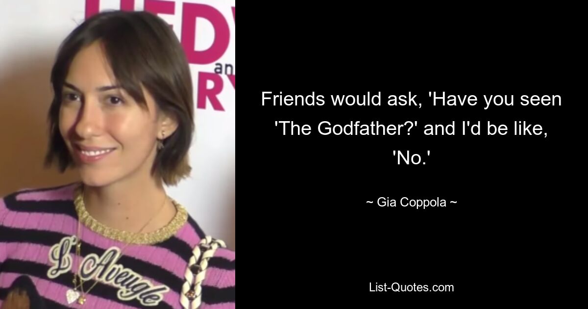 Friends would ask, 'Have you seen 'The Godfather?' and I'd be like, 'No.' — © Gia Coppola