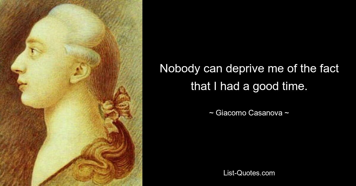 Nobody can deprive me of the fact that I had a good time. — © Giacomo Casanova