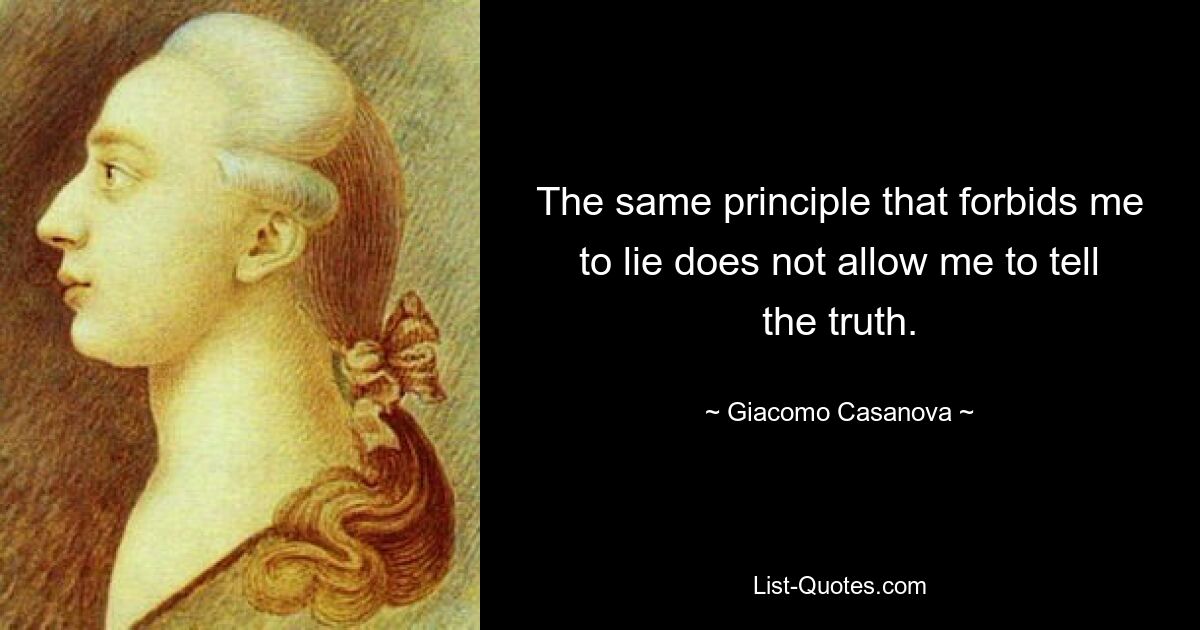 The same principle that forbids me to lie does not allow me to tell the truth. — © Giacomo Casanova