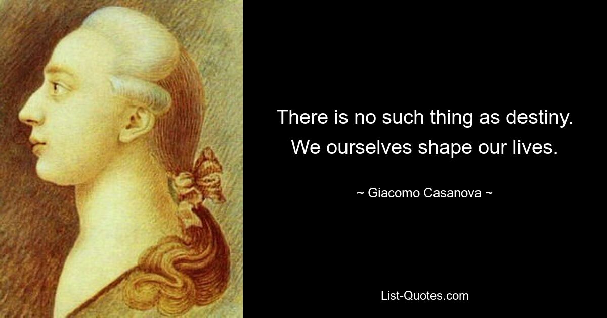 There is no such thing as destiny. We ourselves shape our lives. — © Giacomo Casanova