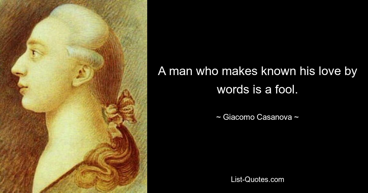 A man who makes known his love by words is a fool. — © Giacomo Casanova