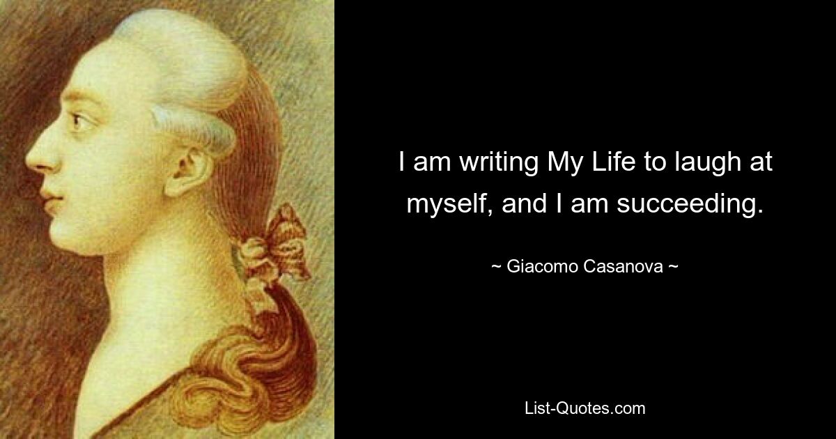 I am writing My Life to laugh at myself, and I am succeeding. — © Giacomo Casanova