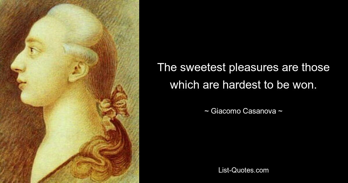 The sweetest pleasures are those which are hardest to be won. — © Giacomo Casanova