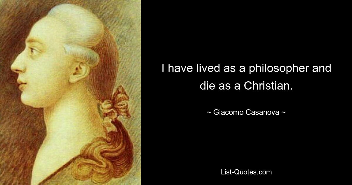 I have lived as a philosopher and die as a Christian. — © Giacomo Casanova