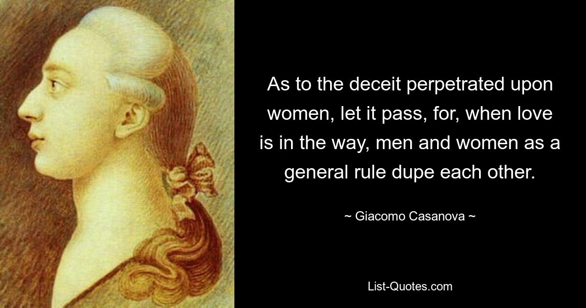 As to the deceit perpetrated upon women, let it pass, for, when love is in the way, men and women as a general rule dupe each other. — © Giacomo Casanova