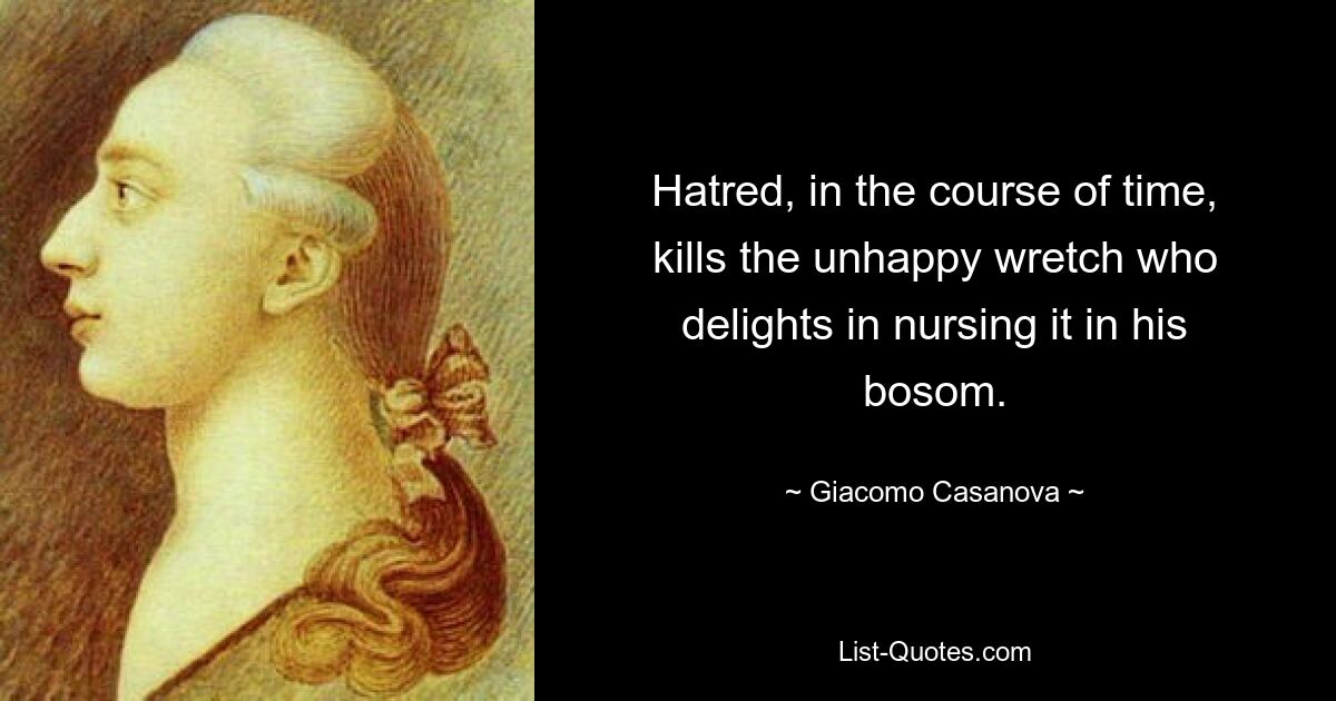 Hatred, in the course of time, kills the unhappy wretch who delights in nursing it in his bosom. — © Giacomo Casanova