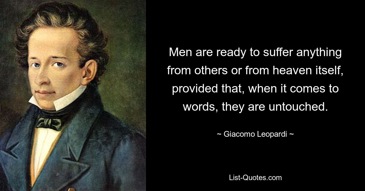 Men are ready to suffer anything from others or from heaven itself, provided that, when it comes to words, they are untouched. — © Giacomo Leopardi