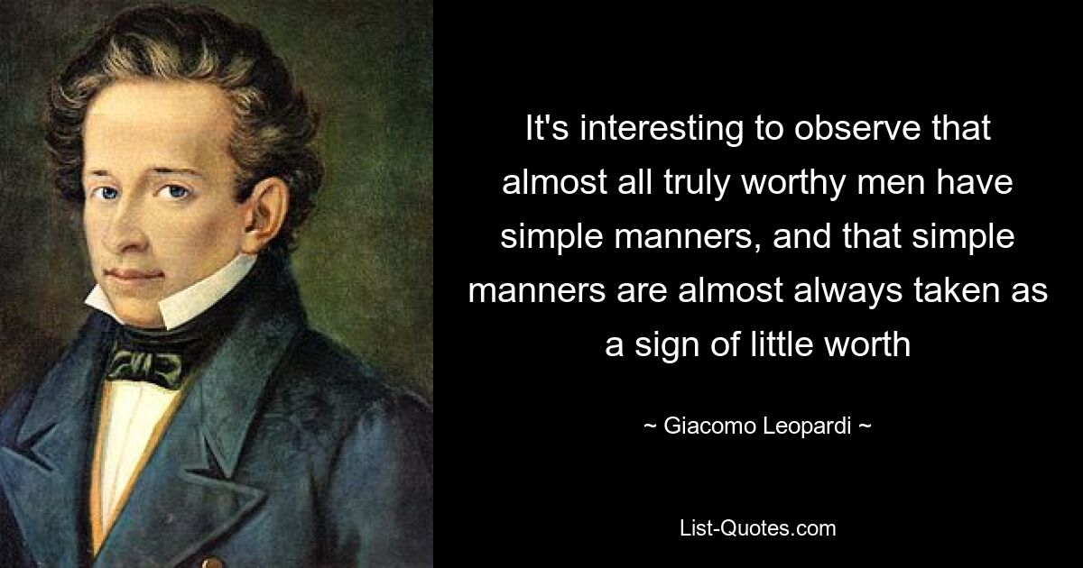Es ist interessant zu beobachten, dass fast alle wirklich würdigen Männer einfache Manieren haben und dass einfache Manieren fast immer als Zeichen von geringem Wert angesehen werden – © Giacomo Leopardi