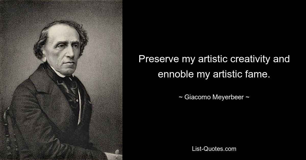 Preserve my artistic creativity and ennoble my artistic fame. — © Giacomo Meyerbeer