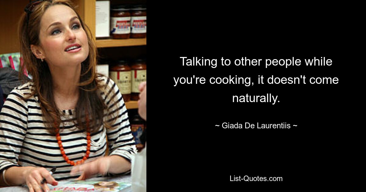 Talking to other people while you're cooking, it doesn't come naturally. — © Giada De Laurentiis