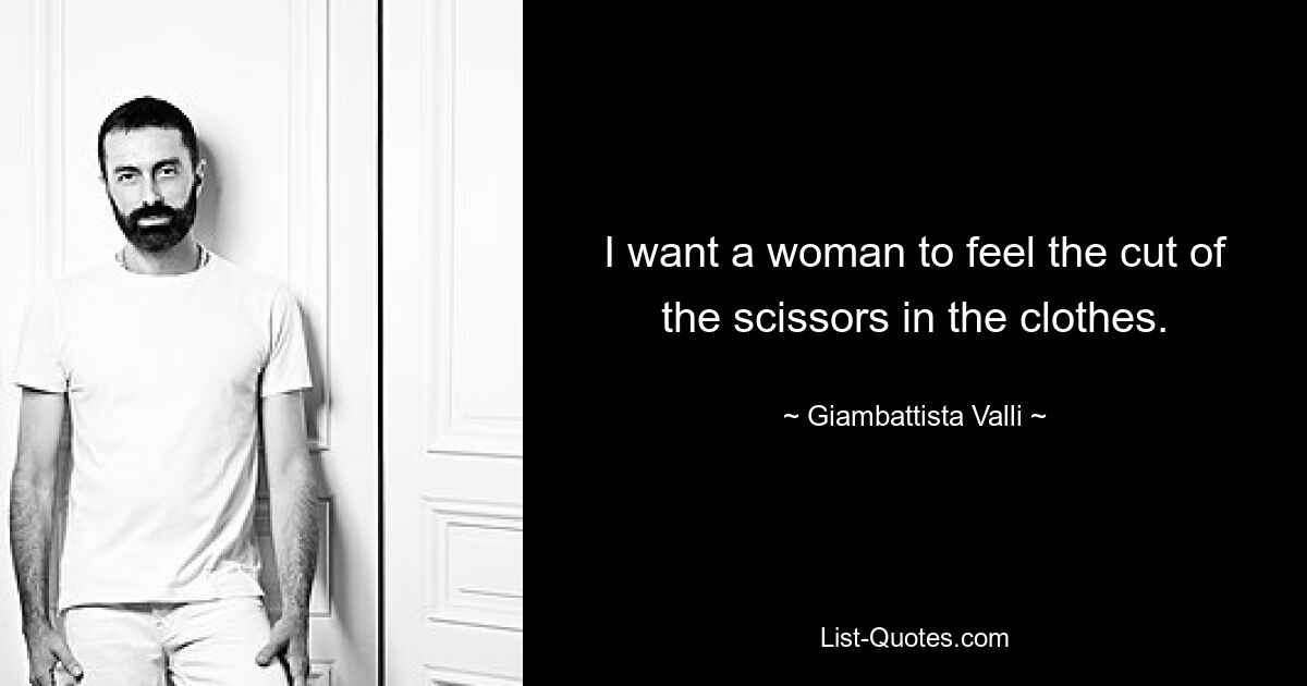 I want a woman to feel the cut of the scissors in the clothes. — © Giambattista Valli