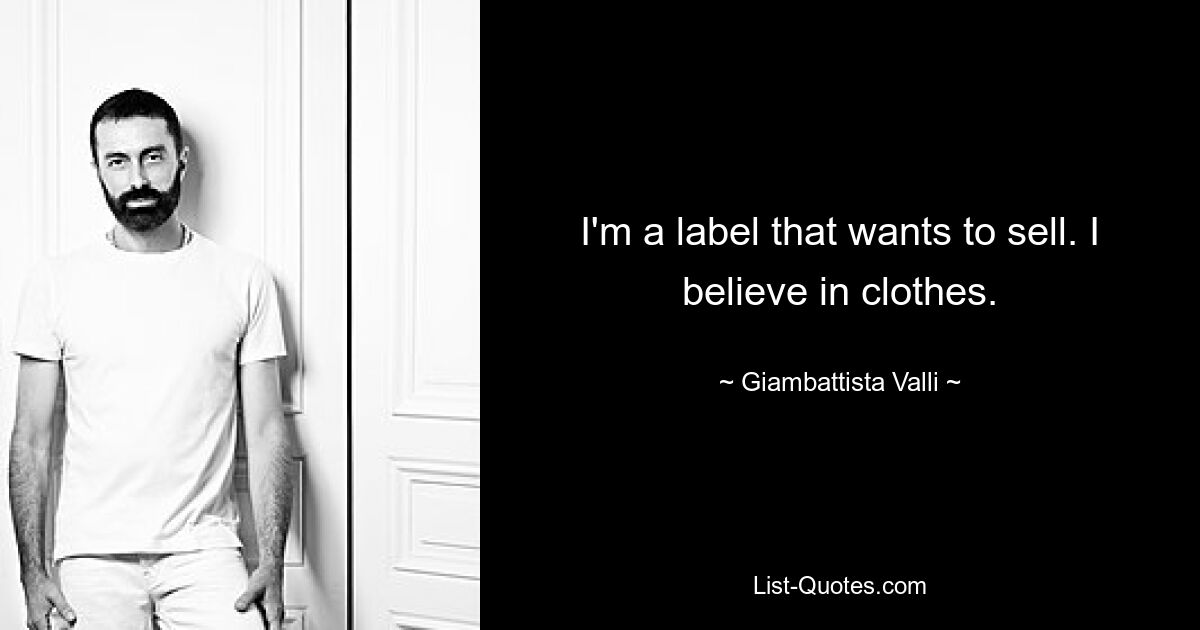 I'm a label that wants to sell. I believe in clothes. — © Giambattista Valli