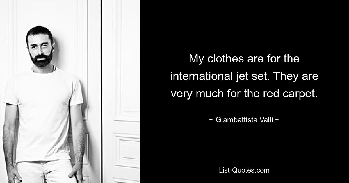 My clothes are for the international jet set. They are very much for the red carpet. — © Giambattista Valli