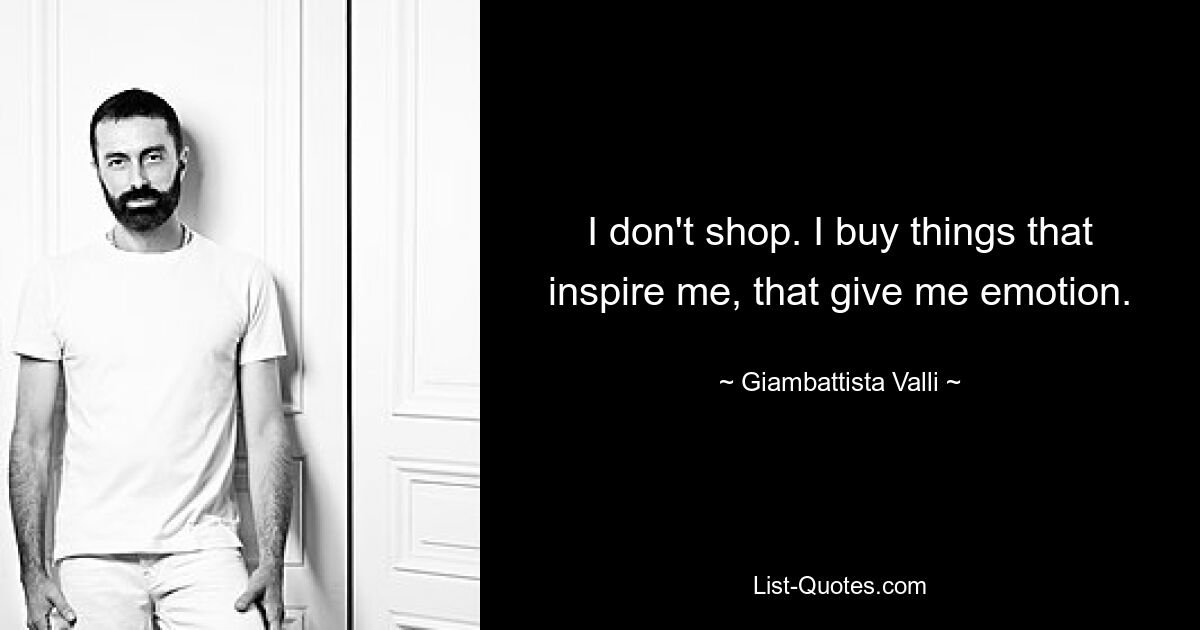 I don't shop. I buy things that inspire me, that give me emotion. — © Giambattista Valli