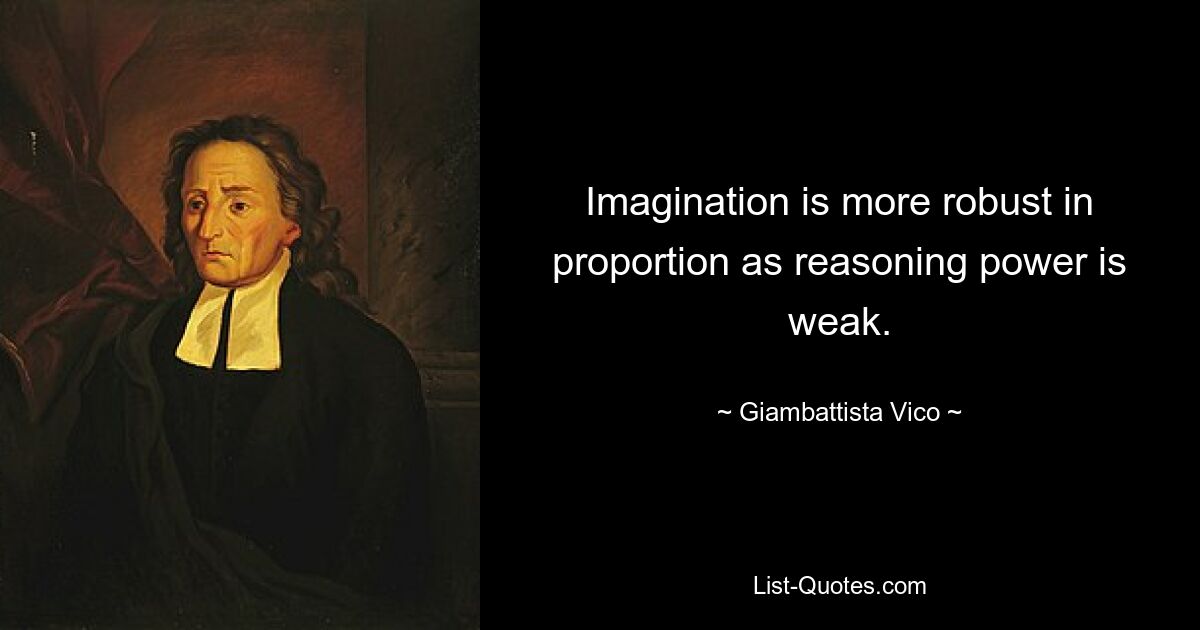 Imagination is more robust in proportion as reasoning power is weak. — © Giambattista Vico