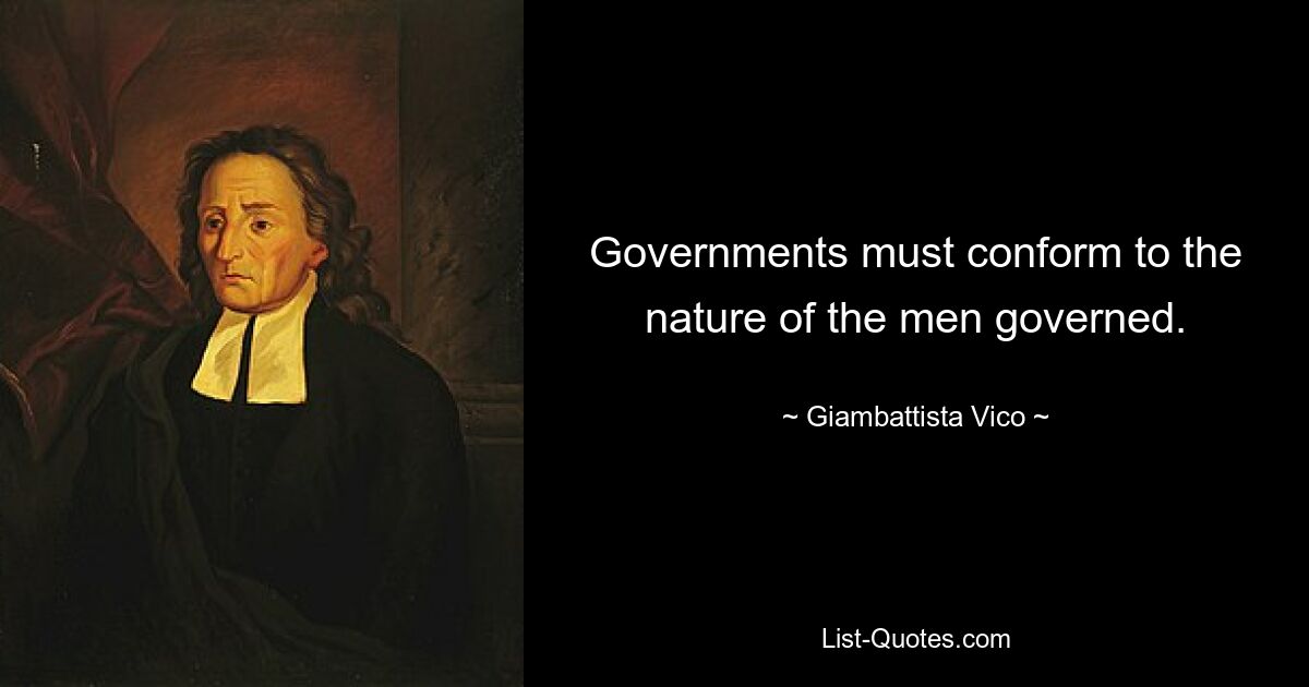 Governments must conform to the nature of the men governed. — © Giambattista Vico