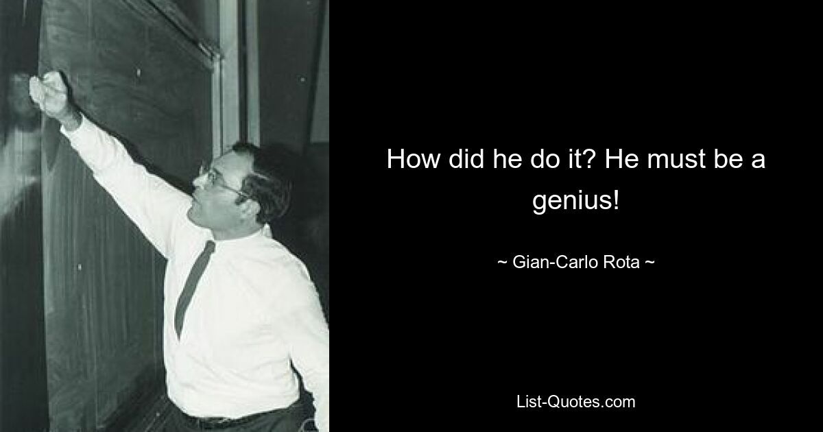 How did he do it? He must be a genius! — © Gian-Carlo Rota