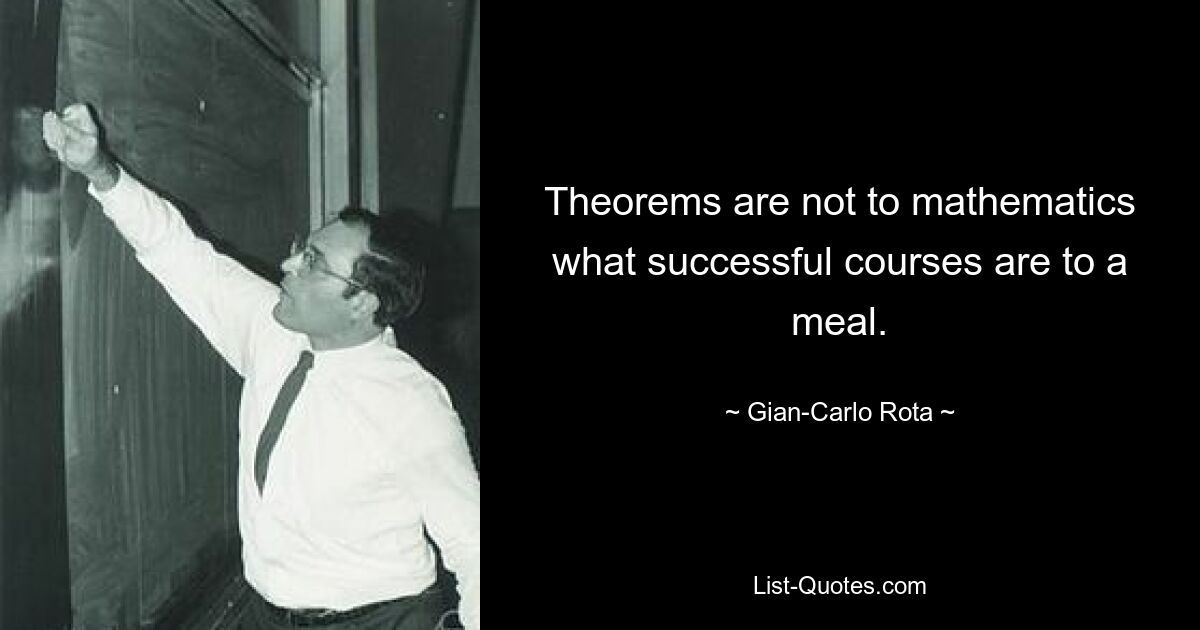 Theorems are not to mathematics what successful courses are to a meal. — © Gian-Carlo Rota