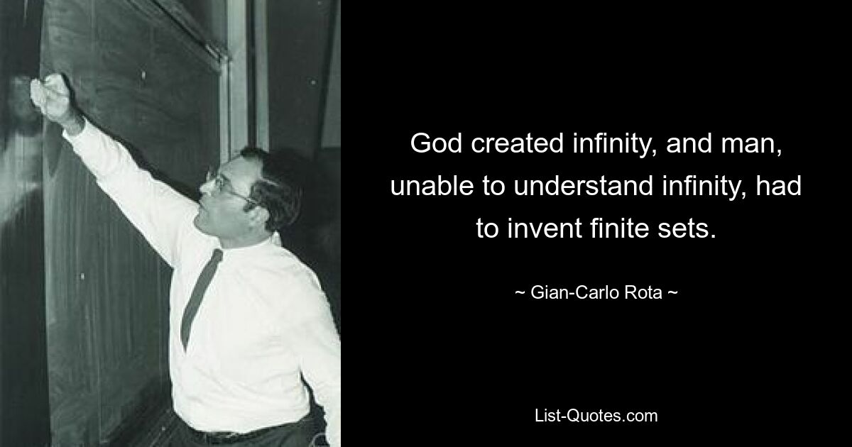 God created infinity, and man, unable to understand infinity, had to invent finite sets. — © Gian-Carlo Rota