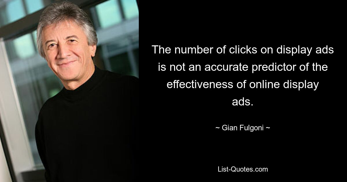 The number of clicks on display ads is not an accurate predictor of the effectiveness of online display ads. — © Gian Fulgoni